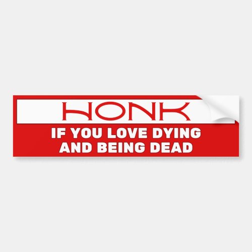 Honk if you love dying and being dead Funny Bumper Sticker