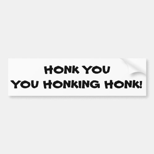 Honk You You Honking Honk Bumper Sticker