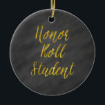 Honor Roll Student Gold Faux Glitter Chalkboard Ceramic Ornament<br><div class="desc">Use our cool template, artwork, photo, graphic, or illustration, then add a name, text, quote, or monogram to create your own custom or monogrammed hanging ceramic ornament. Click the "Customize it!" button to make it totally customized. These round ornaments are great gifts for men, women, and kids (and you, too,...</div>
