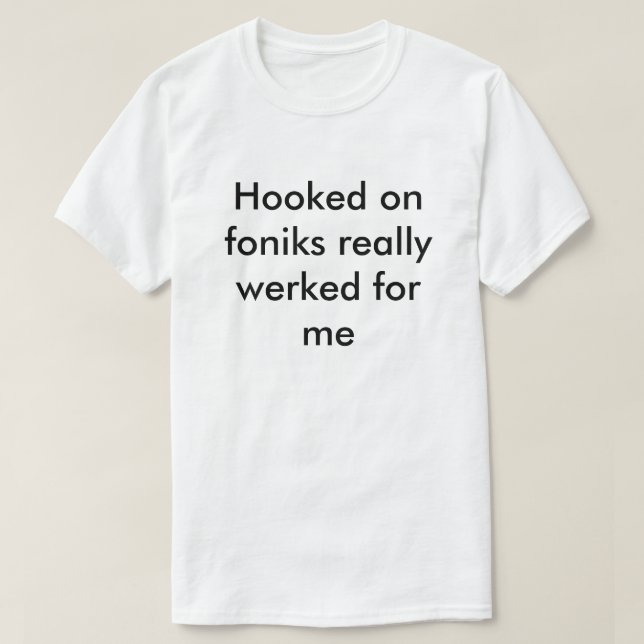 Hooked on foniks really werked for me T-Shirt | Zazzle