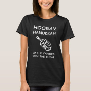 Hooray Hanukkah Do The Candles Spin The Thing T-Shirt