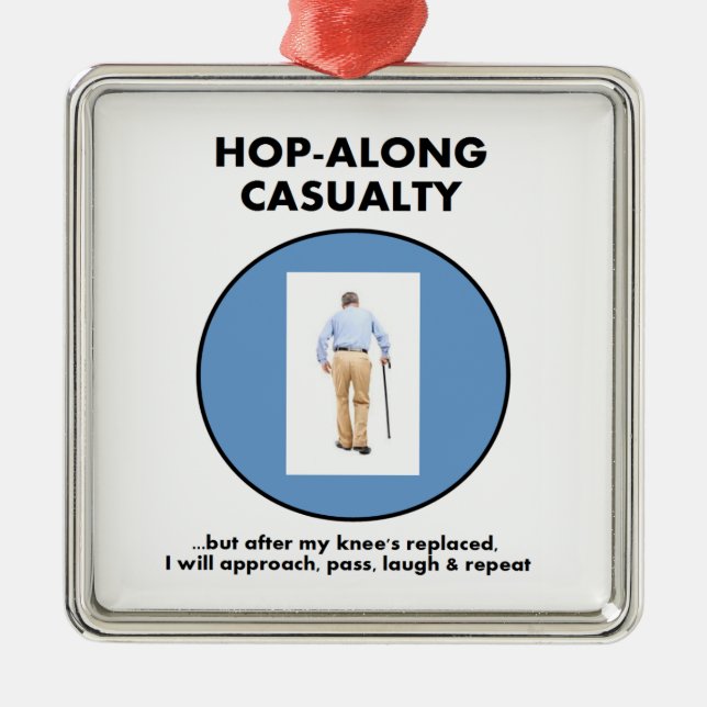 Hop-along Casualty - wait till my Knee Replacement Metal Ornament (Front)