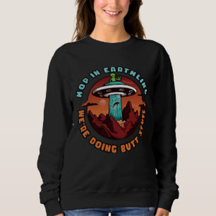 Hop In Earthling We re Doing Butt Stuff   Alien Sweatshirt