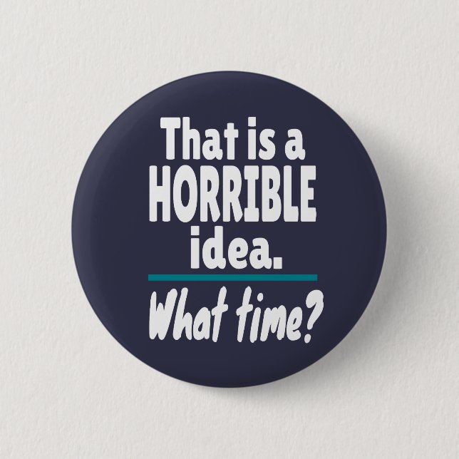 HORRIBLE Idea, What Time? Funny Sarcastic Joke Button (Front)
