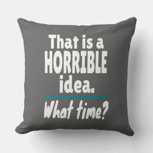 HORRIBLE Idea What Time Funny Sarcastic Joke Throw Pillow