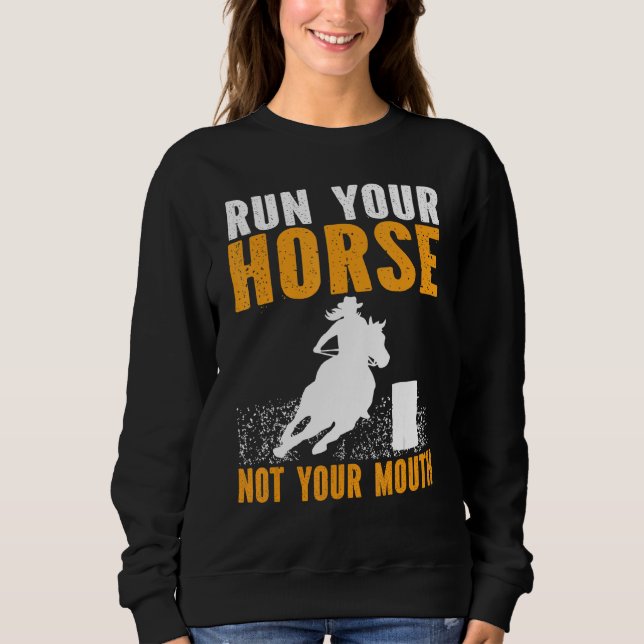 Horse Barrel Racing Run your horse not your mouth  Sweatshirt (Front)