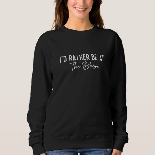Horse Horses Id Rather Be At The Barn Horse Sweatshirt
