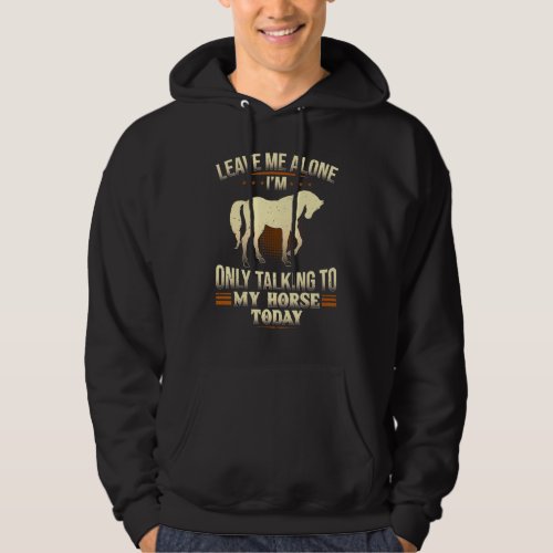 Horse Leave Me Alone Im Only Talking To My Horse T Hoodie