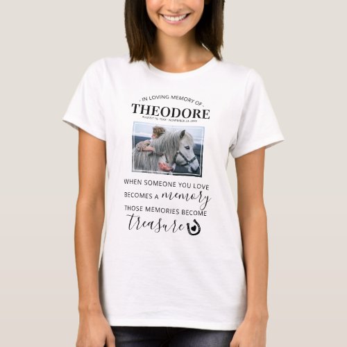 Horse Memorial Gift - Equine Photo T-Shirt - Elegant horse tribute t-shirt featuring a photo of the horse your remembering, a sympathy quote that reads "when someone you love becomes a memory, those memories become treasure", a horseshoe with a heart, the name of your horse, and their birth/death date. This elegant equine memorial t-shirt is easy to customize, and is the perfect keepsake for you, your family, or friends to honor those special horses who are no longer with us.