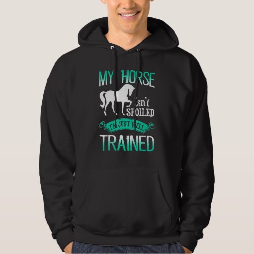 Horse _ My Horse Isnt Spoiled Im Just A Well Train Hoodie