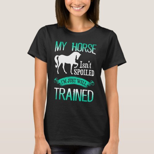 Horse _ My Horse Isnt Spoiled Im Just A Well Train T_Shirt
