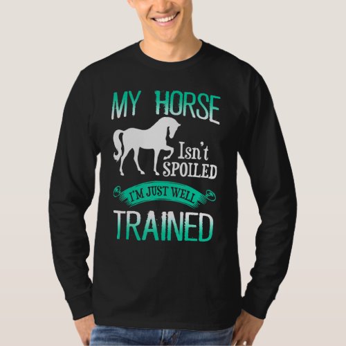 Horse _ My Horse Isnt Spoiled Im Just A Well Train T_Shirt