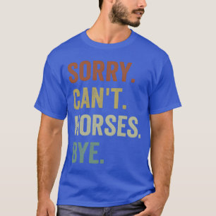 Horse s Sorry Cant Horses Bye Funny Riding friends T-Shirt