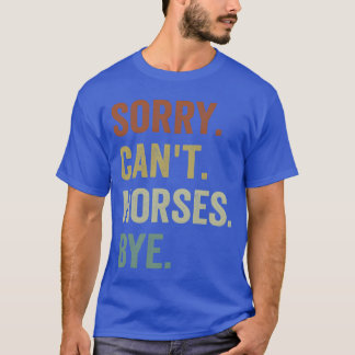 Horse s Sorry Cant Horses Bye Funny Riding friends T-Shirt