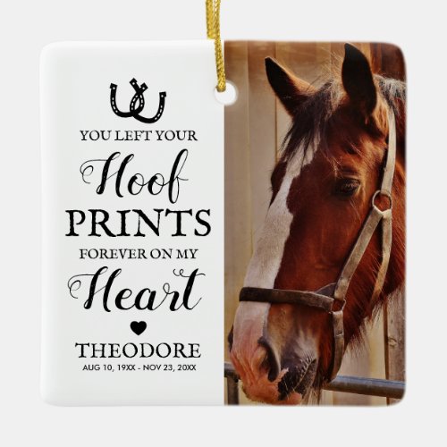 Horse Sympathy Gift - Horse Photo Ceramic Ornament - Equestrian memorial photo ceremic ornament featuring a treasured picture of your beloved horse, a simple white background that can be changed to any color, horseshoes, a love heart, a sweet horse remembrance quote that reads "you left your hoof prints forever on my heart", plus their name, and dates.