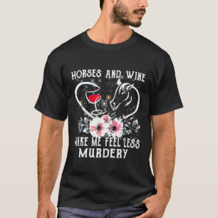 Horses And Wine Make Me Feel Less Murdery Horse T-Shirt