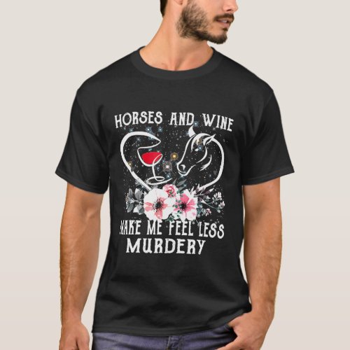 Horses And Wine Make Me Feel Less Murdery Horse T_Shirt