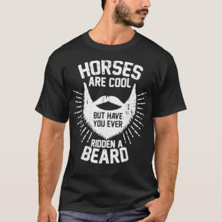 Horses Are Cool But Have You Ever Ridden A Beard T T-Shirt