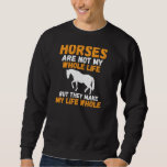 Horses are not mx whole Life but they make my Life Sweatshirt