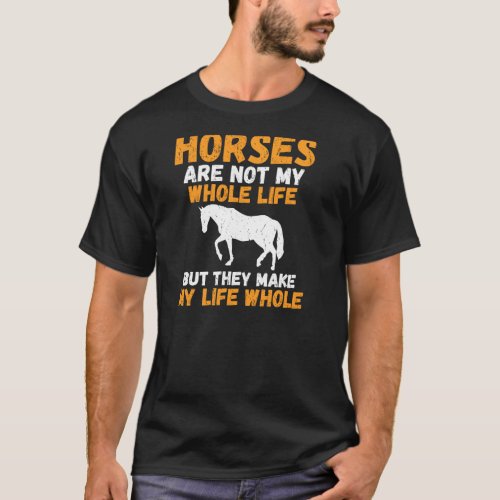 Horses are not mx whole Life but they make my Life T_Shirt