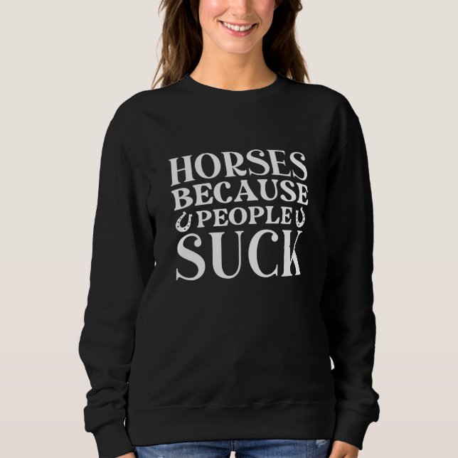 Horses Because People Suck Sweatshirt (Front)