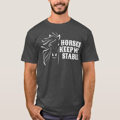 Horses Keep Me Stable  For Horse Lovers T_Shirt