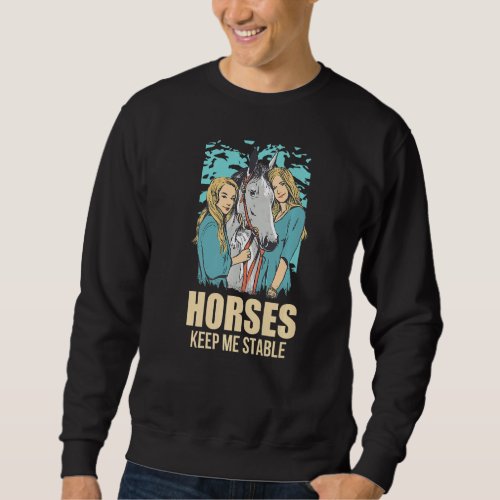Horses Keep Me Stable Horses  Sweatshirt