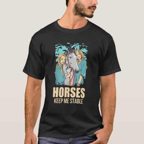 Horses Keep Me Stable Horses T_Shirt
