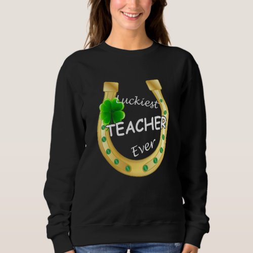 Horseshoe Funny Luckiest Teacher Ever St Patricks Sweatshirt