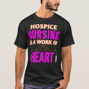 Hospice Nursing Is a Work of Heart Hospice Nurse T T-Shirt