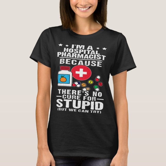 Hospital Pharmacist There s No Cure For Stupid T-Shirt (Front)