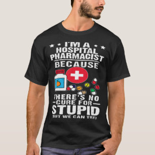 Hospital Pharmacist There s No Cure For Stupid T-Shirt