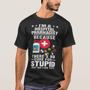 Hospital Pharmacist There s No Cure For Stupid T-Shirt