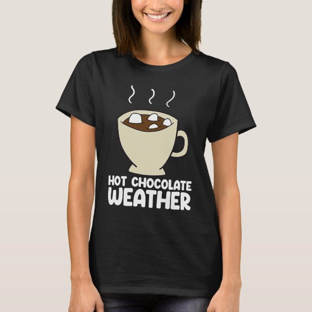 Hot Chocolate Weather  Chocolate Quote T-Shirt (Front)
