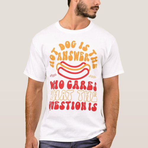 Hot Dog Hot Dog Is The Answer Who Cares What The T_Shirt