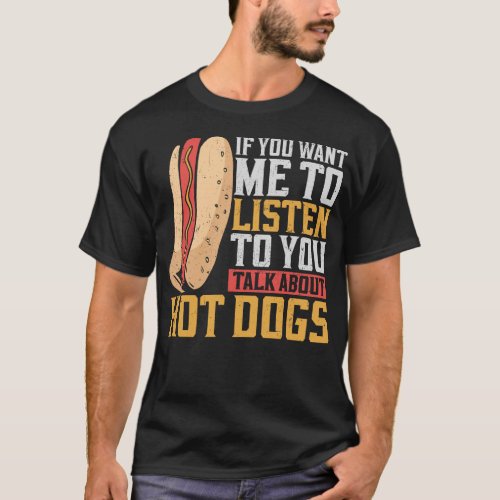 Hot Dog If You Want Me To Listen To You Talk About T_Shirt