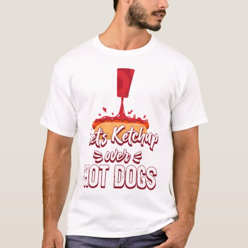 Hot Dog Lets Ketchup Over Hot Dogs T_Shirt