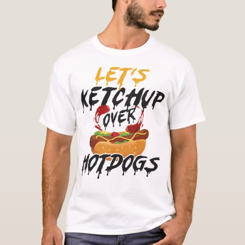 Hot Dog Lets Ketchup Over Hot Dogs T_Shirt