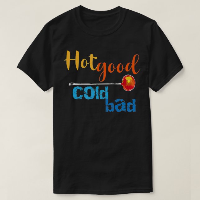 Hot Good Cold Bad Funny Glass blower's Advice  T-Shirt (Design Front)