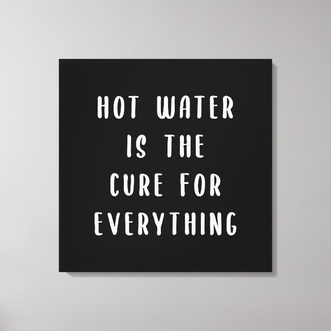Hot water is the cure for everything canvas print (Front)