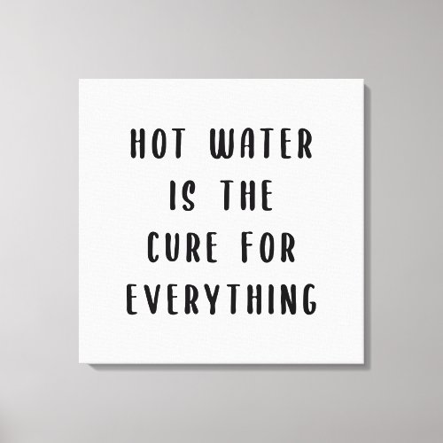 Hot water is the cure for everything canvas print