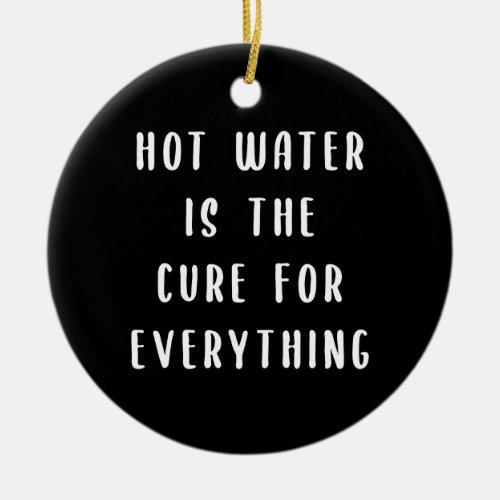 Hot water is the cure for everything ceramic ornament