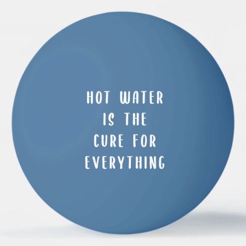 Hot water is the cure for everything ping pong bal ping pong ball
