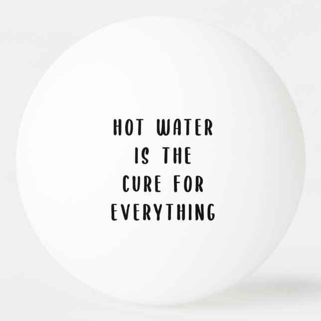Hot water is the cure for everything ping pong ball (Front)