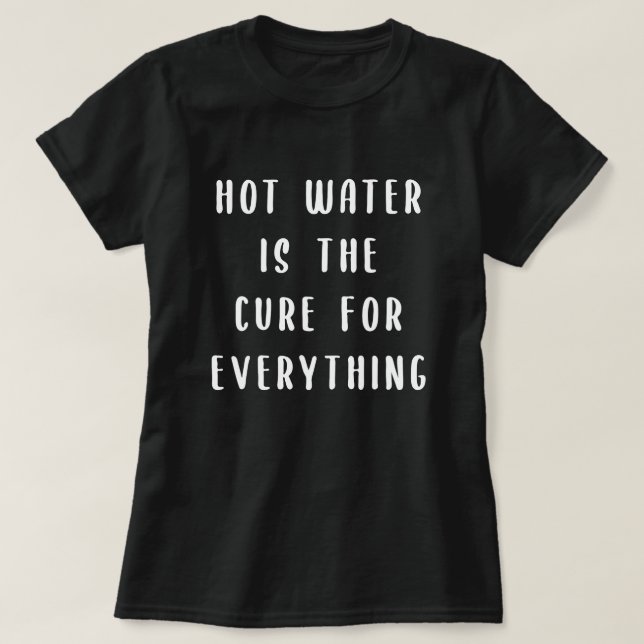 Hot water is the cure for everything T-Shirt (Design Front)