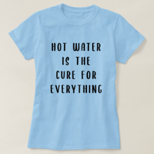 Hot water is the cure for everything T-Shirt