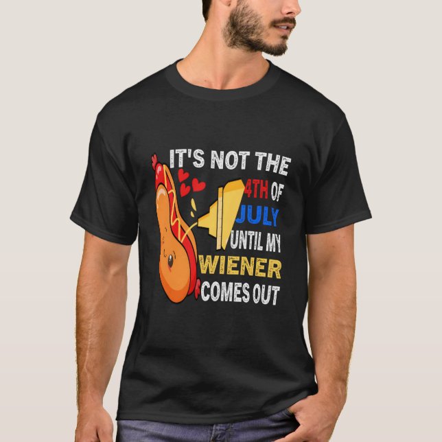 Hotdog It'S Not 4Th Of July Until My Wiener Comes  T-Shirt (Front)