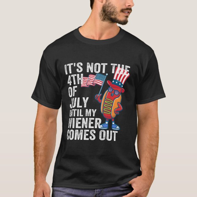 Hotdog It'S Not 4Th Of July Until My Wiener Comes  T-Shirt (Front)