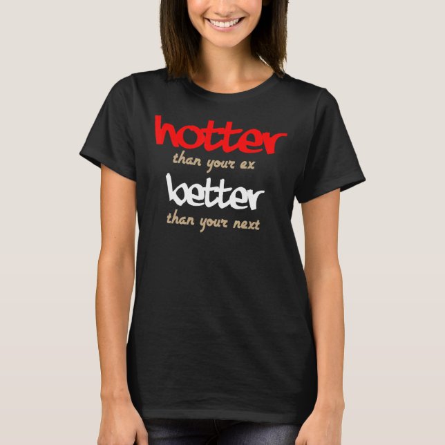 Hotter Than Your Ex  Better Than Your Next 1 T-Shirt (Front)