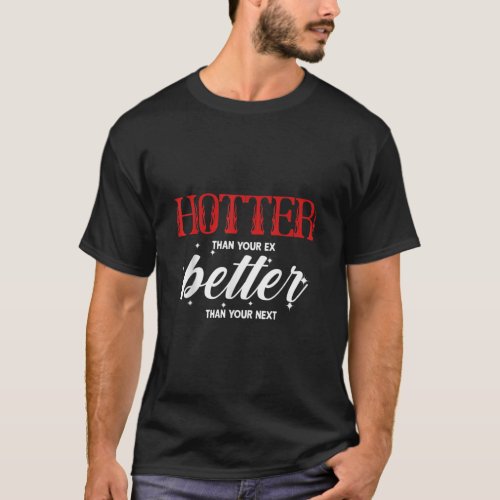 Hotter Than Your Ex  Better Than Your Next Funny B T_Shirt